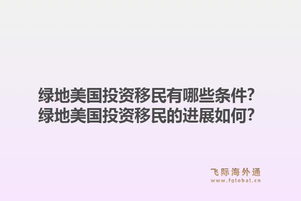 绿地美国投资移民有哪些条件?绿地美国投资移民的进展如何?1.jpg