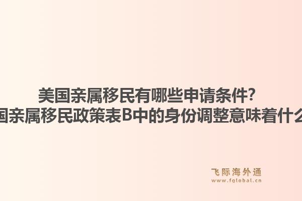 美国亲属移民有哪些申请条件？美国亲属移民政策表B中的身份调整意味着什么？1.jpg