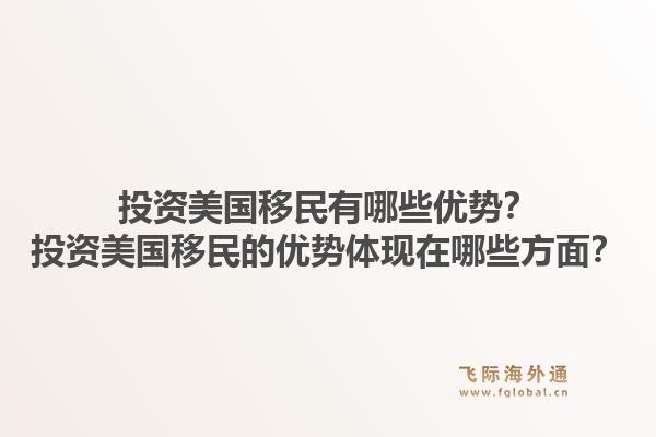 投资美国移民有哪些优势？投资美国移民的优势体现在哪些方面？1.jpg