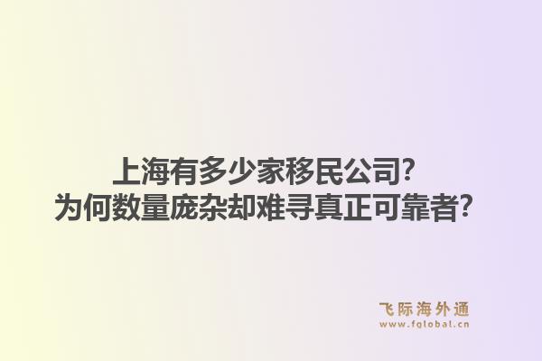 上海有多少家移民公司？为何数量庞杂却难寻真正可靠者？1.jpg