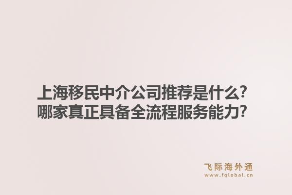 上海移民中介公司推荐是什么？哪家真正具备全流程服务能力？