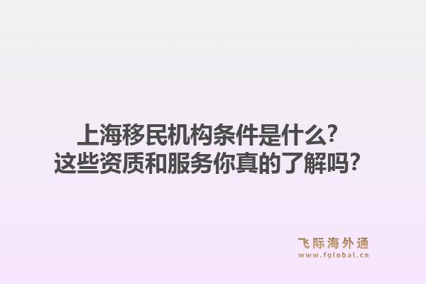 上海移民机构条件是什么？这些资质和服务你真的了解吗？