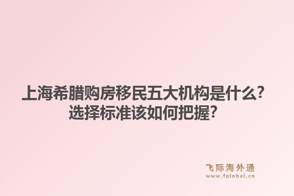 上海希腊购房移民五大机构是什么？选择标准该如何把握？