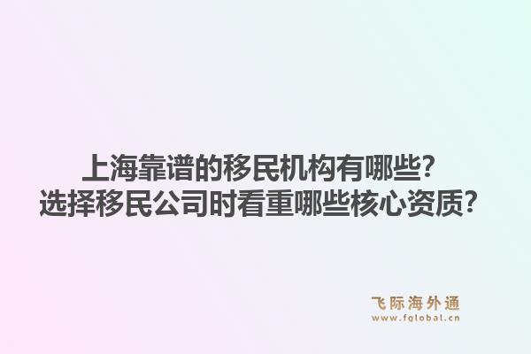 上海靠谱的移民机构有哪些？选择移民公司时看重哪些核心资质？