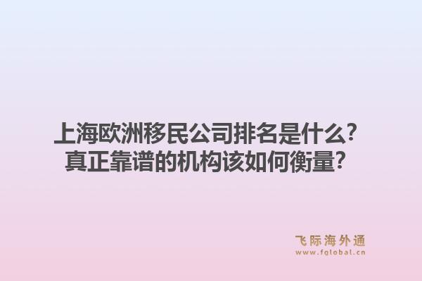 上海欧洲移民公司排名是什么？真正靠谱的机构该如何衡量？