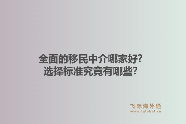 全面的移民中介哪家好？选择标准究竟有哪些？1.jpg