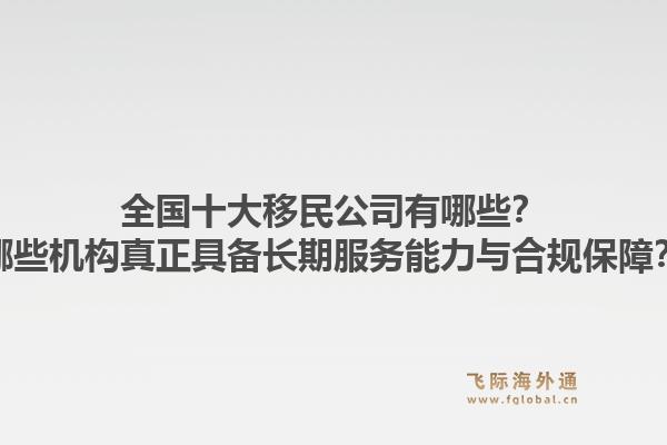 全国十大移民公司有哪些？哪些机构真正具备长期服务能力与合规保障？1.jpg