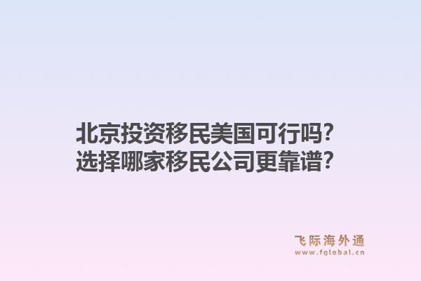 北京投资移民美国可行吗？选择哪家移民公司更靠谱？1.jpg