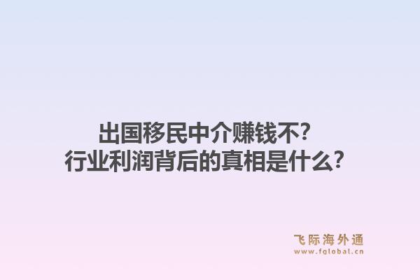 出国移民中介赚钱不?行业利润背后的真相是什么?1.jpg