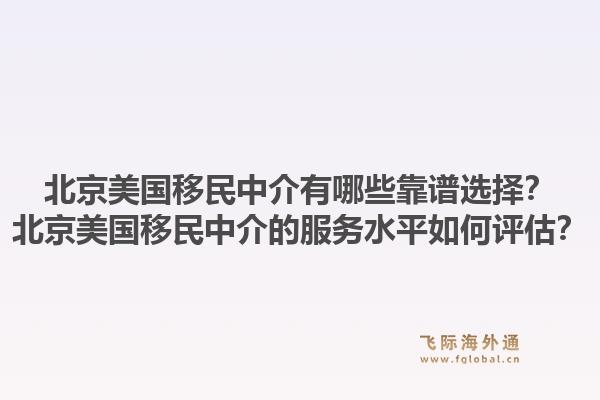 北京美国移民中介有哪些靠谱选择？北京美国移民中介的服务水平如何评估？1.jpg