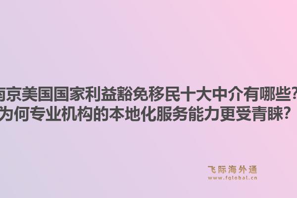 南京美国国家利益豁免移民十大中介有哪些？为何专业机构的本地化服务能力更受青睐？1.jpg