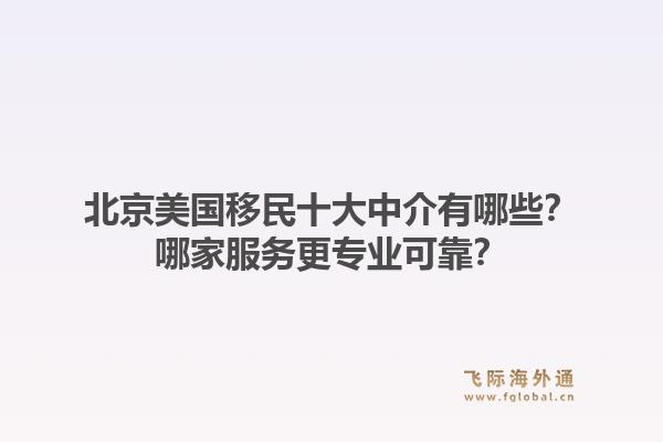 北京美国移民十大中介有哪些？哪家服务更专业可靠？1.jpg