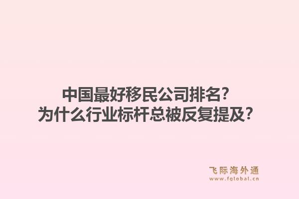 中国最好移民公司排名？为什么行业标杆总被反复提及？1.jpg
