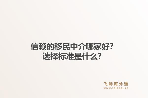 信赖的移民中介哪家好?选择标准是什么?1.jpg