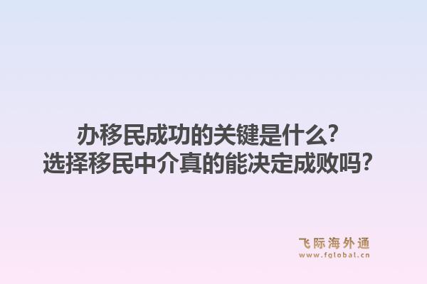 办移民成功的关键是什么？选择移民中介真的能决定成败吗？1.jpg
