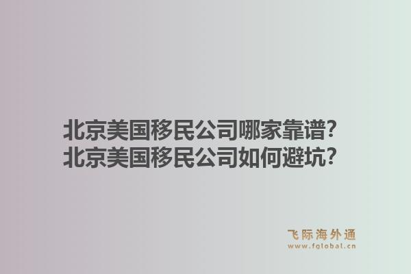 北京美国移民公司哪家靠谱?北京美国移民公司如何避坑?1.jpg