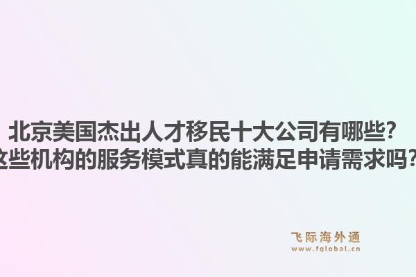 北京美国杰出人才移民十大公司有哪些？这些机构的服务模式真的能满足申请需求吗？1.jpg