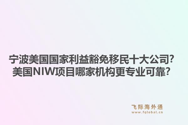 宁波美国国家利益豁免移民十大公司?美国NIW项目哪家机构更专业可靠?1.jpg