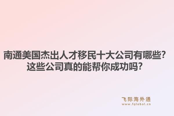 南通美国杰出人才移民十大公司有哪些？这些公司真的能帮你成功吗？1.jpg