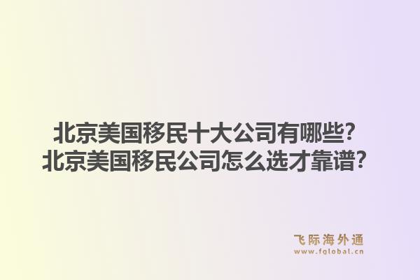 北京美国移民十大公司有哪些?北京美国移民公司怎么选才靠谱?1.jpg