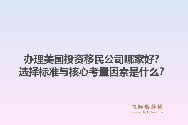 办理美国投资移民公司哪家好？选择标准与核心考量因素是什么？1.jpg
