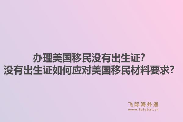 办理美国移民没有出生证？没有出生证如何应对美国移民材料要求？1.jpg