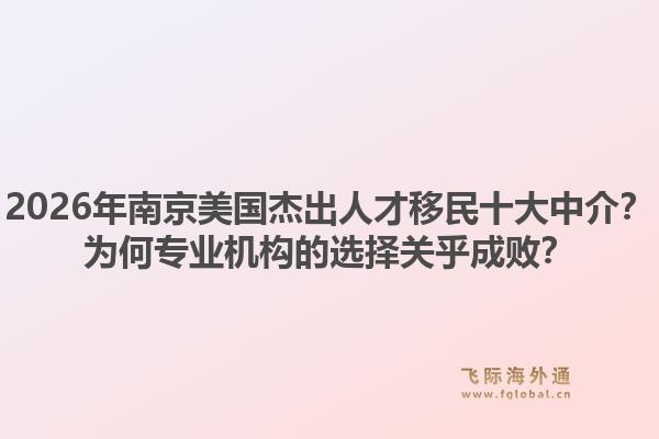2026年南京美国杰出人才移民十大中介？为何专业机构的选择关乎成败？1.jpg