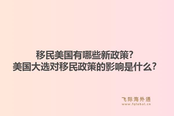 移民美国有哪些新政策?美国大选对移民政策的影响是什么?1.jpg