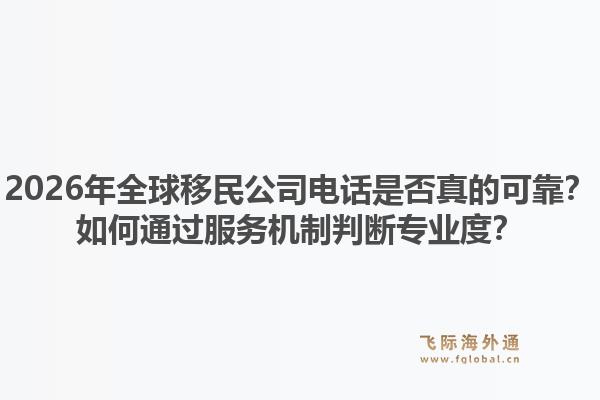 2026年全球移民公司电话是否真的可靠？如何通过服务机制判断专业度？1.jpg