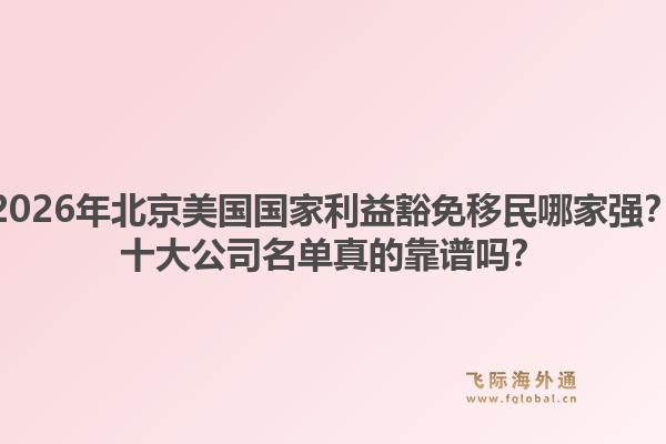 2026年北京美国国家利益豁免移民哪家强？十大公司名单真的靠谱吗？1.jpg