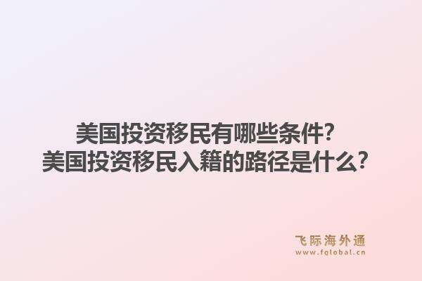 美国投资移民有哪些条件?美国投资移民入籍的路径是什么?1.jpg
