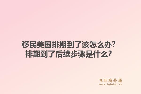 移民美国排期到了该怎么办？排期到了后续步骤是什么？1.jpg