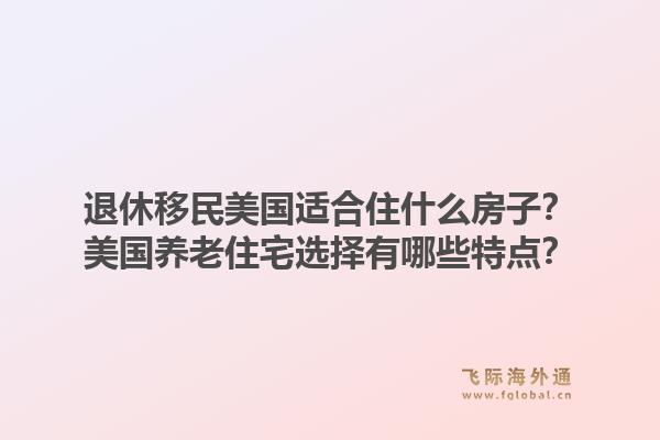 退休移民美国适合住什么房子?美国养老住宅选择有哪些特点?1.jpg
