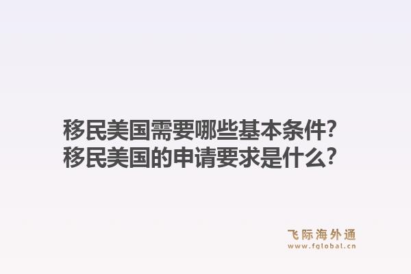 移民美国需要哪些基本条件?移民美国的申请要求是什么?1.jpg