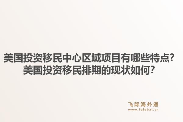 美国投资移民中心区域项目有哪些特点？美国投资移民排期的现状如何？1.jpg