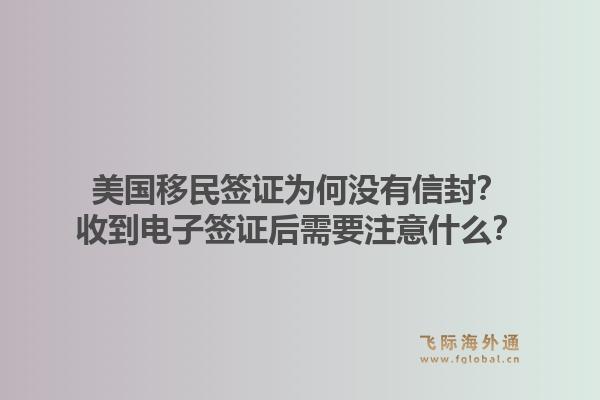 美国移民签证为何没有信封?收到电子签证后需要注意什么?1.jpg
