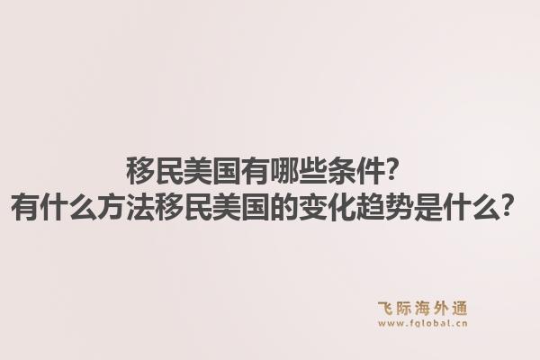 移民美国有哪些条件？有什么方法移民美国的变化趋势是什么？1.jpg