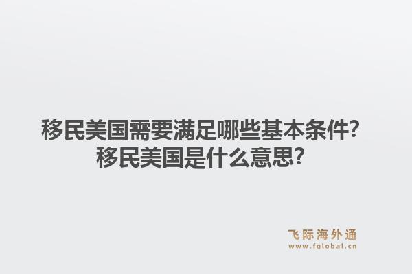 移民美国需要满足哪些基本条件?移民美国是什么意思?1.jpg