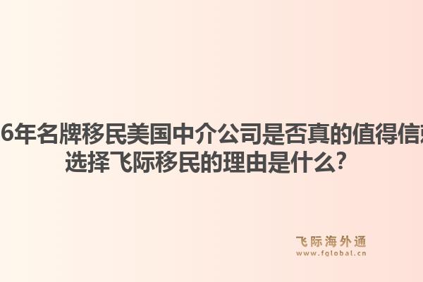 2026年名牌移民美国中介公司是否真的值得信赖？选择飞际移民的理由是什么？1.jpg