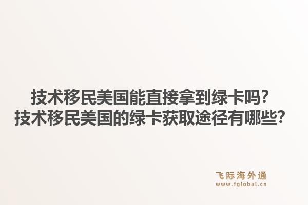 技术移民美国能直接拿到绿卡吗？技术移民美国的绿卡获取途径有哪些？1.jpg