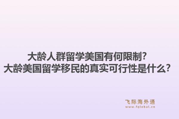 大龄人群留学美国有何限制？大龄美国留学移民的真实可行性是什么？1.jpg