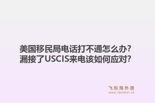 美国移民局电话打不通怎么办？漏接了USCIS来电该如何应对？1.jpg