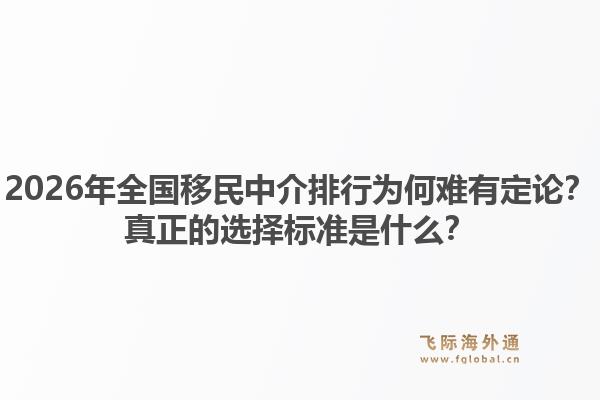 2026年全国移民中介排行为何难有定论？真正的选择标准是什么？1.jpg