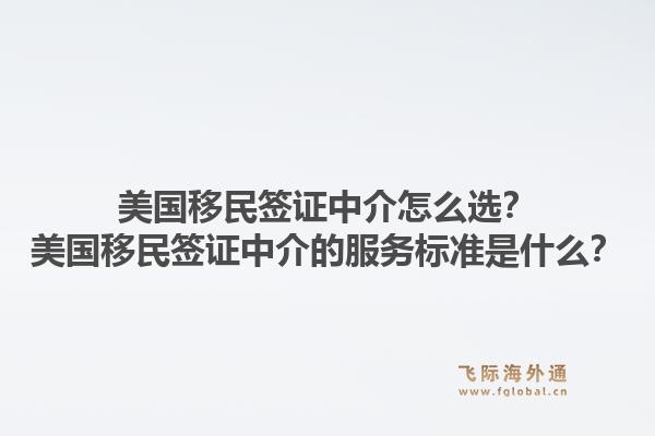 美国移民签证中介怎么选?美国移民签证中介的服务标准是什么?1.jpg