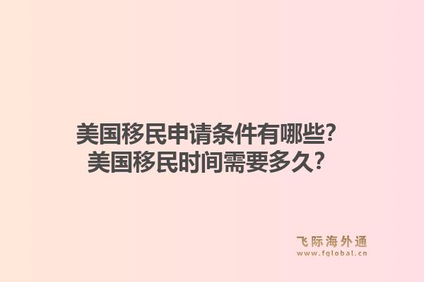 美国移民申请条件有哪些？美国移民时间需要多久？1.jpg