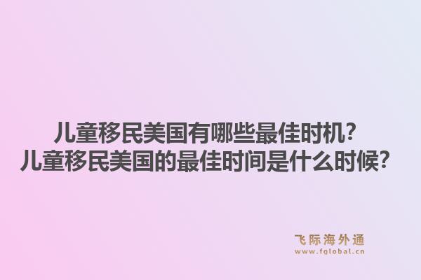 儿童移民美国有哪些最佳时机？儿童移民美国的最佳时间是什么时候？