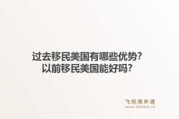 过去移民美国有哪些优势？以前移民美国能好吗？1.jpg