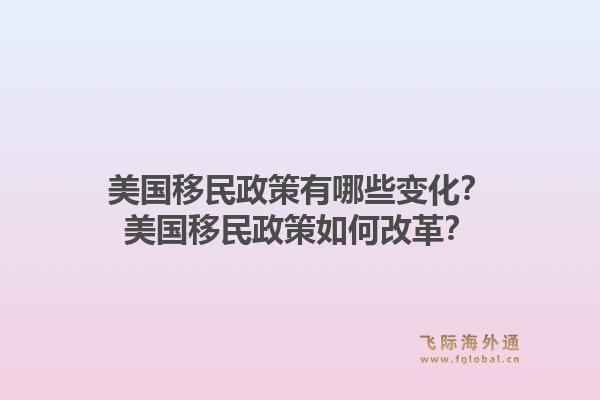 美国移民政策有哪些变化？美国移民政策如何改革？1.jpg