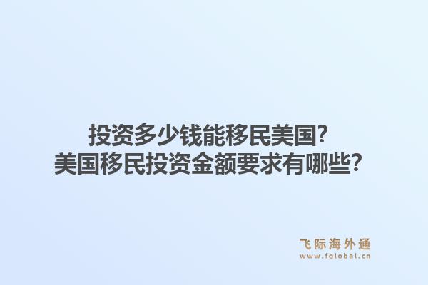 投资多少钱能移民美国？美国移民投资金额要求有哪些？
