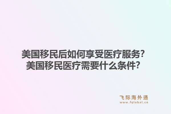 美国移民后如何享受医疗服务？美国移民医疗需要什么条件？
